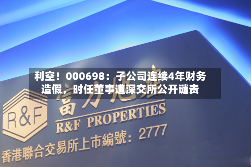 利空！000698：子公司连续4年财务造假，时任董事遭深交所公开谴责-第2张图片