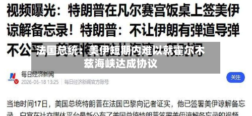 法国总统：美伊短期内难以就霍尔木兹海峡达成协议-第2张图片