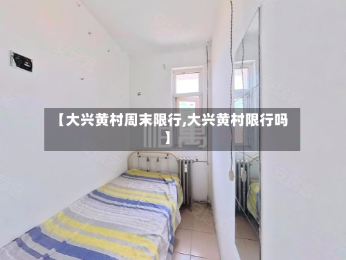 【大兴黄村周末限行,大兴黄村限行吗】-第1张图片