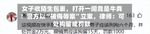 女子收陌生包裹，打开一闻竟是牛粪！警方以“被侮辱案”立案	，律师：可处拘留或罚款-第1张图片
