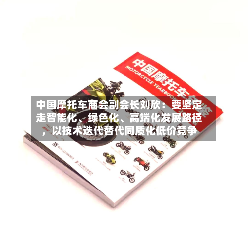 中国摩托车商会副会长刘欣：要坚定走智能化、绿色化	、高端化发展路径，以技术迭代替代同质化低价竞争-第1张图片