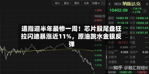 道指迎半年最惨一周！芯片股尾盘狂拉闪迪暴涨近11%，原油跳水金银反弹-第2张图片