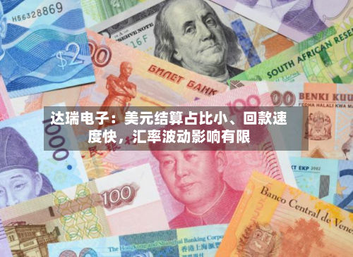 达瑞电子：美元结算占比小、回款速度快，汇率波动影响有限-第1张图片