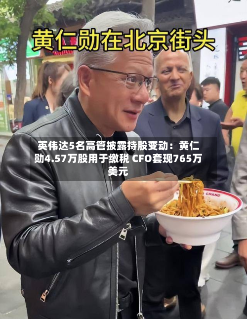 英伟达5名高管披露持股变动：黄仁勋4.57万股用于缴税 CFO套现765万美元-第1张图片