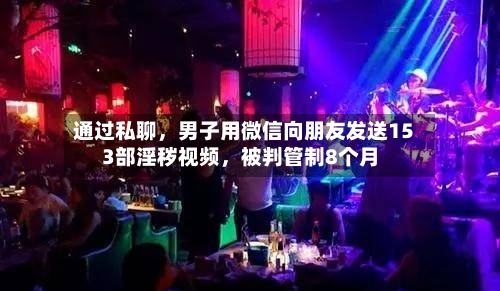 通过私聊，男子用微信向朋友发送153部淫秽视频，被判管制8个月-第2张图片