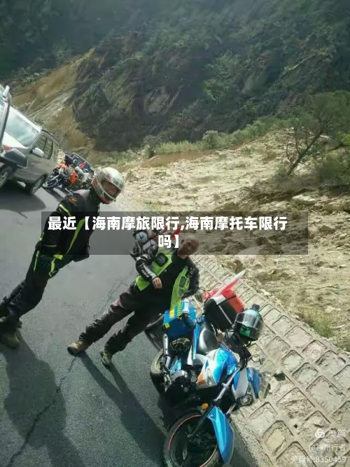 最近【海南摩旅限行,海南摩托车限行吗】-第2张图片