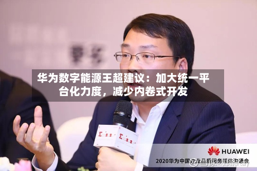 华为数字能源王超建议：加大统一平台化力度	，减少内卷式开发-第3张图片