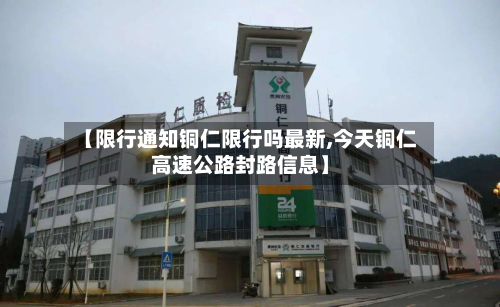 【限行通知铜仁限行吗最新,今天铜仁高速公路封路信息】-第1张图片