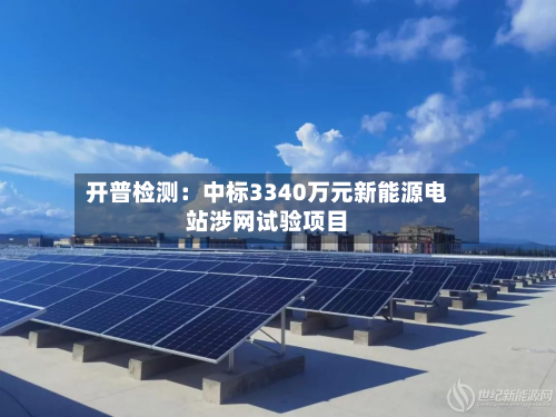 开普检测：中标3340万元新能源电站涉网试验项目-第1张图片