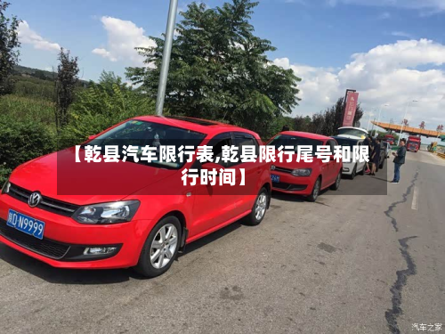 【乾县汽车限行表,乾县限行尾号和限行时间】-第1张图片