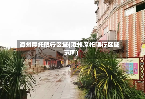 漳州摩托限行区域(漳州摩托限行区域范围)-第2张图片