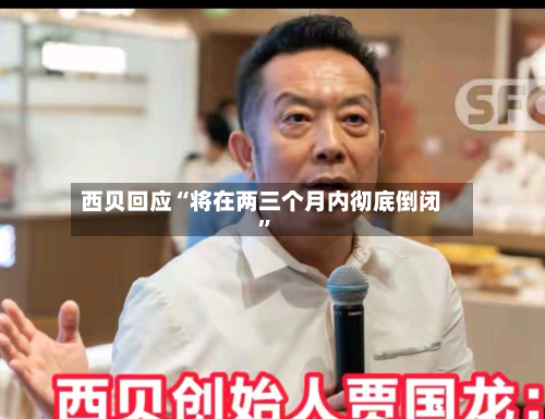 西贝回应“将在两三个月内彻底倒闭	”-第3张图片