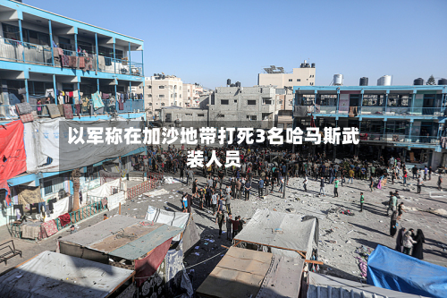 以军称在加沙地带打死3名哈马斯武装人员-第1张图片