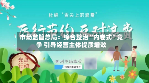 市场监管总局：综合整治“内卷式	”竞争 引导经营主体提质增效-第1张图片