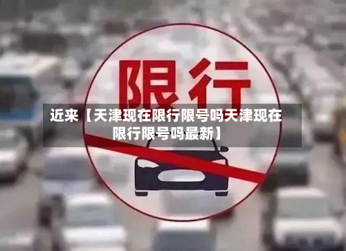 近来【天津现在限行限号吗天津现在限行限号吗最新】-第3张图片