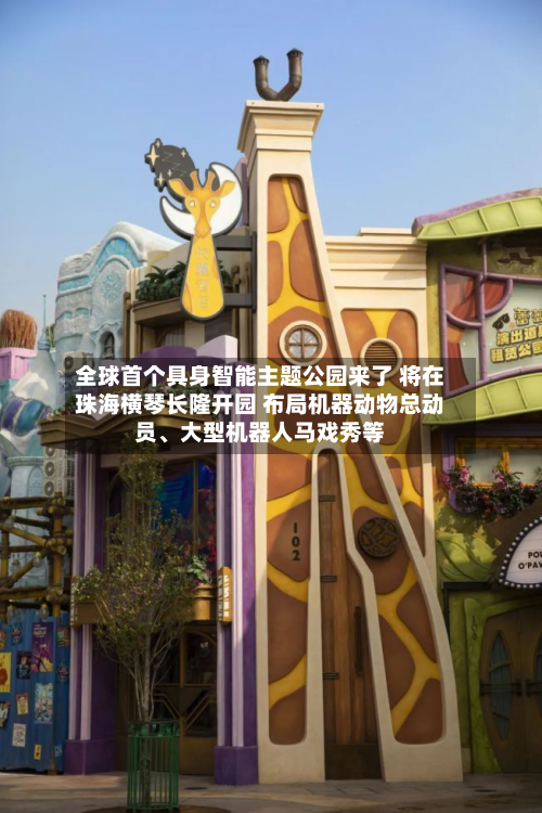 全球首个具身智能主题公园来了 将在珠海横琴长隆开园 布局机器动物总动员、大型机器人马戏秀等-第2张图片