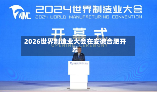 2026世界制造业大会在安徽合肥开幕-第2张图片