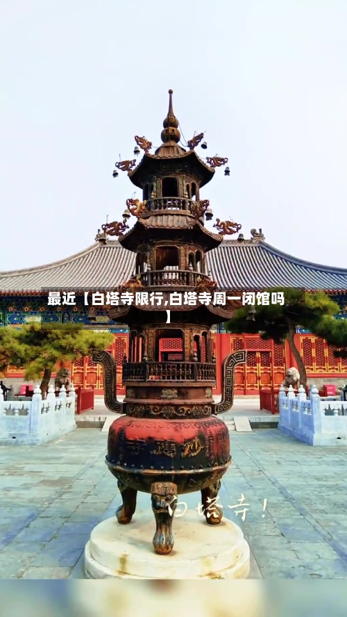 最近【白塔寺限行,白塔寺周一闭馆吗】-第1张图片