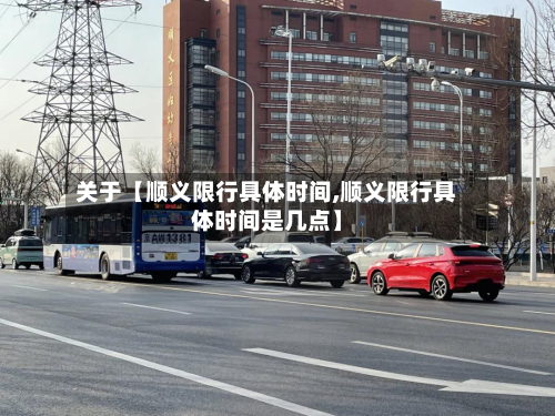 关于【顺义限行具体时间,顺义限行具体时间是几点】-第3张图片