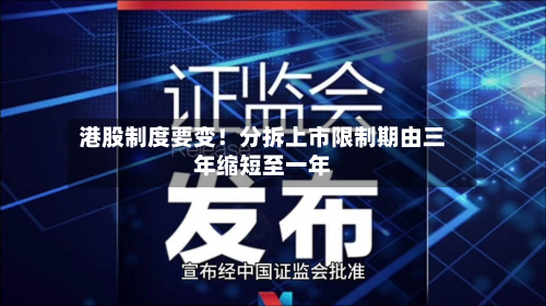 港股制度要变！分拆上市限制期由三年缩短至一年-第2张图片