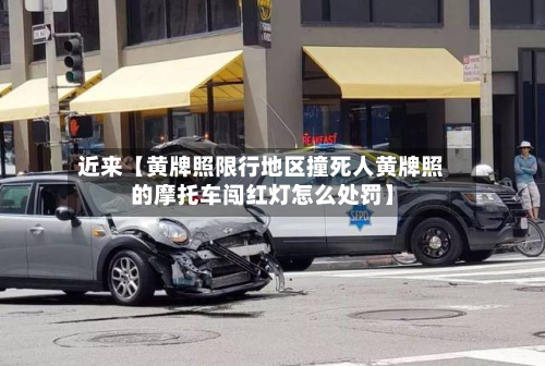 近来【黄牌照限行地区撞死人黄牌照的摩托车闯红灯怎么处罚】-第1张图片