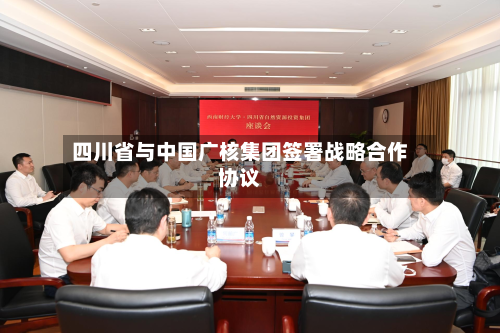 四川省与中国广核集团签署战略合作协议-第2张图片