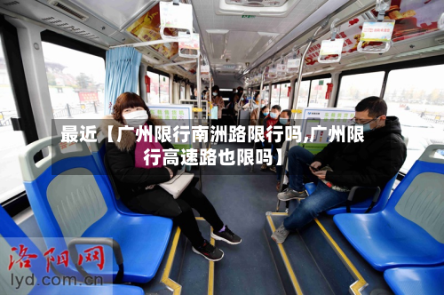 最近【广州限行南洲路限行吗,广州限行高速路也限吗】-第1张图片