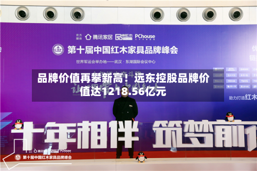 品牌价值再攀新高！远东控股品牌价值达1218.56亿元-第3张图片