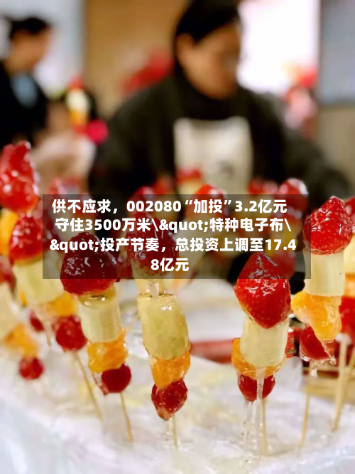供不应求，002080“加投	”3.2亿元守住3500万米\"特种电子布\"投产节奏，总投资上调至17.48亿元-第1张图片