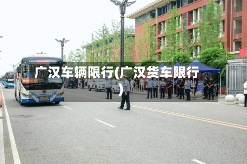 广汉车辆限行(广汉货车限行)-第3张图片