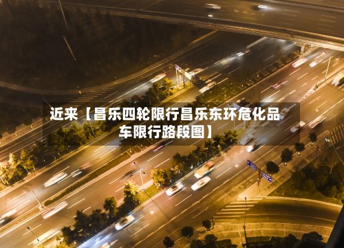 近来【昌乐四轮限行昌乐东环危化品车限行路段图】-第3张图片