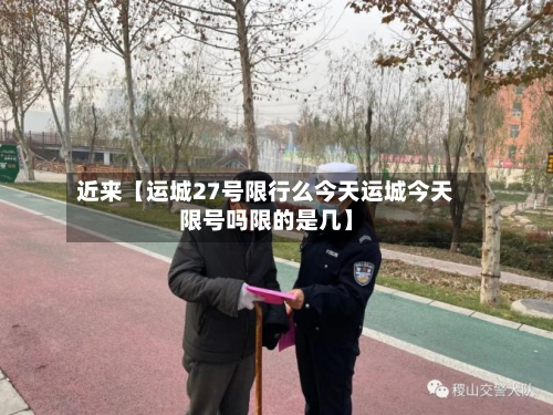 近来【运城27号限行么今天运城今天限号吗限的是几】-第2张图片