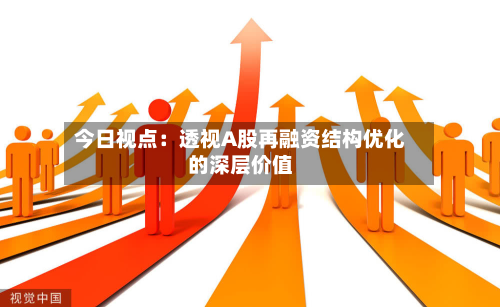 今日视点：透视A股再融资结构优化的深层价值-第1张图片