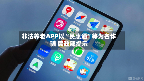 非法养老APP以“民惠通”等为名诈骗 民政部提示-第1张图片