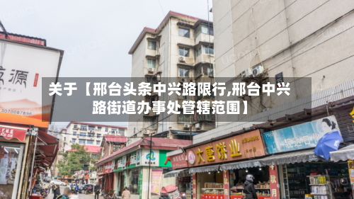 关于【邢台头条中兴路限行,邢台中兴路街道办事处管辖范围】-第1张图片