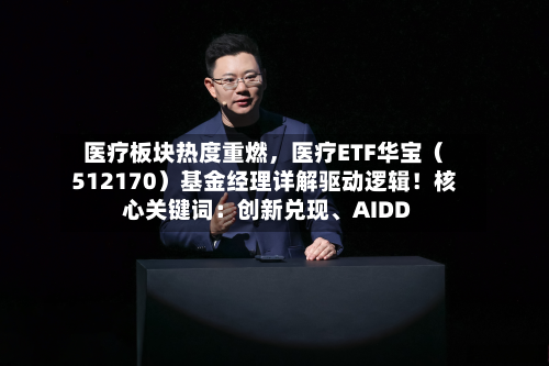 医疗板块热度重燃，医疗ETF华宝（512170）基金经理详解驱动逻辑！核心关键词：创新兑现	、AIDD-第2张图片