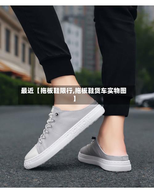最近【拖板鞋限行,拖板鞋货车实物图】-第1张图片