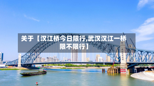 关于【汉江桥今日限行,武汉汉江一桥限不限行】-第3张图片