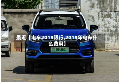 最近【电车2019限行,2019年电车什么费用】-第1张图片