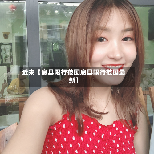 近来【息县限行范围息县限行范围最新】-第1张图片