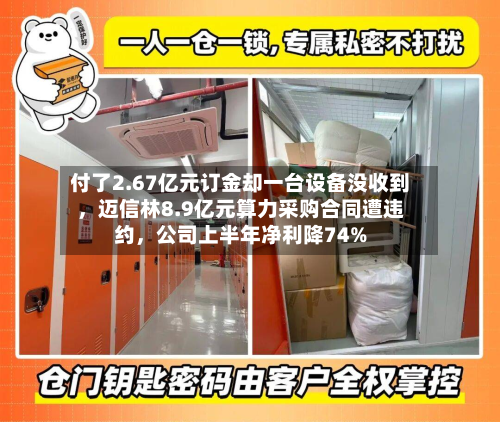 付了2.67亿元订金却一台设备没收到	，迈信林8.9亿元算力采购合同遭违约，公司上半年净利降74%-第2张图片