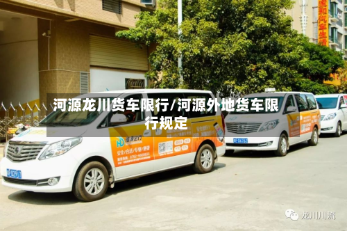 河源龙川货车限行/河源外地货车限行规定-第1张图片