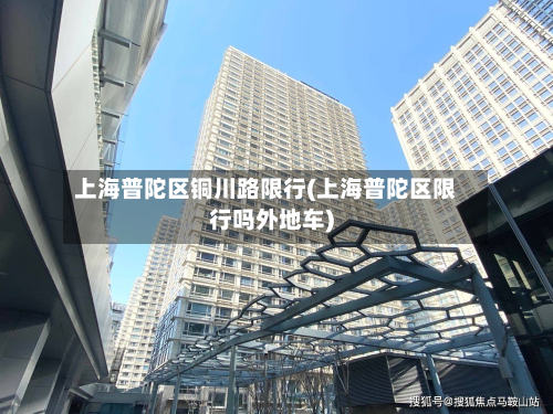 上海普陀区铜川路限行(上海普陀区限行吗外地车)-第1张图片