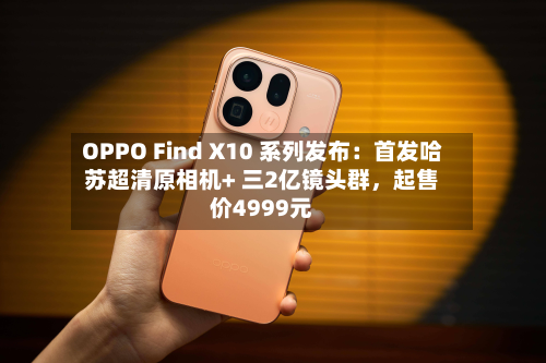 OPPO Find X10 系列发布：首发哈苏超清原相机+ 三2亿镜头群	，起售价4999元-第1张图片