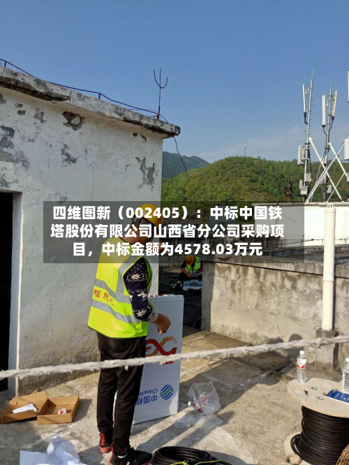 四维图新（002405）：中标中国铁塔股份有限公司山西省分公司采购项目，中标金额为4578.03万元-第2张图片