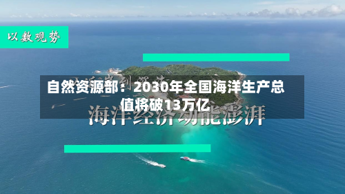 自然资源部：2030年全国海洋生产总值将破13万亿-第1张图片