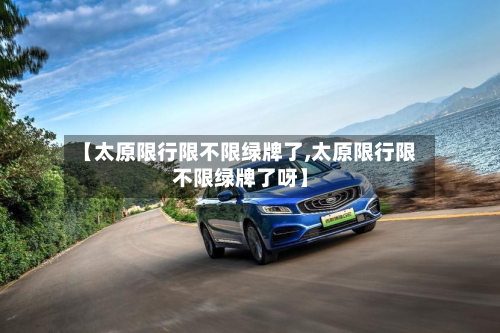 【太原限行限不限绿牌了,太原限行限不限绿牌了呀】-第3张图片