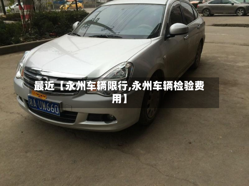 最近【永州车辆限行,永州车辆检验费用】-第2张图片