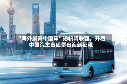 “海外最贵中国车”扬帆阿联酋	，开启中国汽车高质量出海新征程-第1张图片