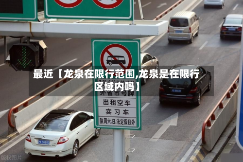 最近【龙泉在限行范围,龙泉是在限行区域内吗】-第1张图片